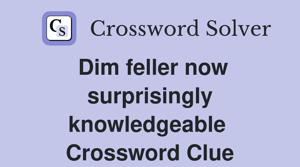 Dim feller now surprisingly knowledgeable  Crossword Clue
