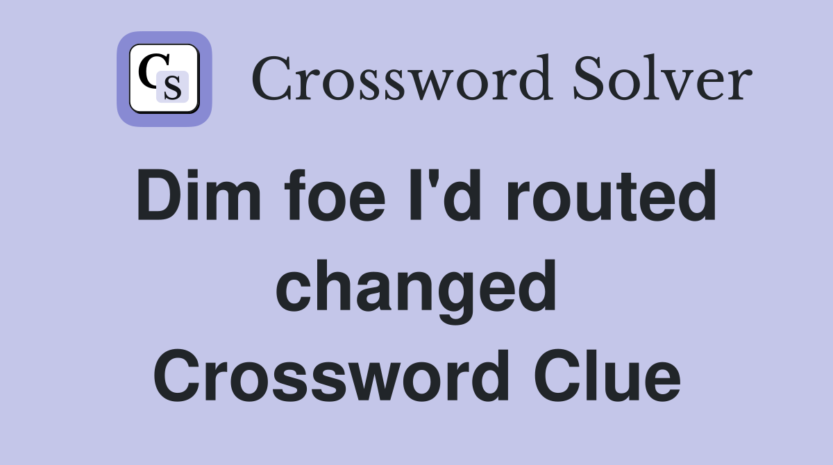 Dim foe I'd routed changed Crossword Clue