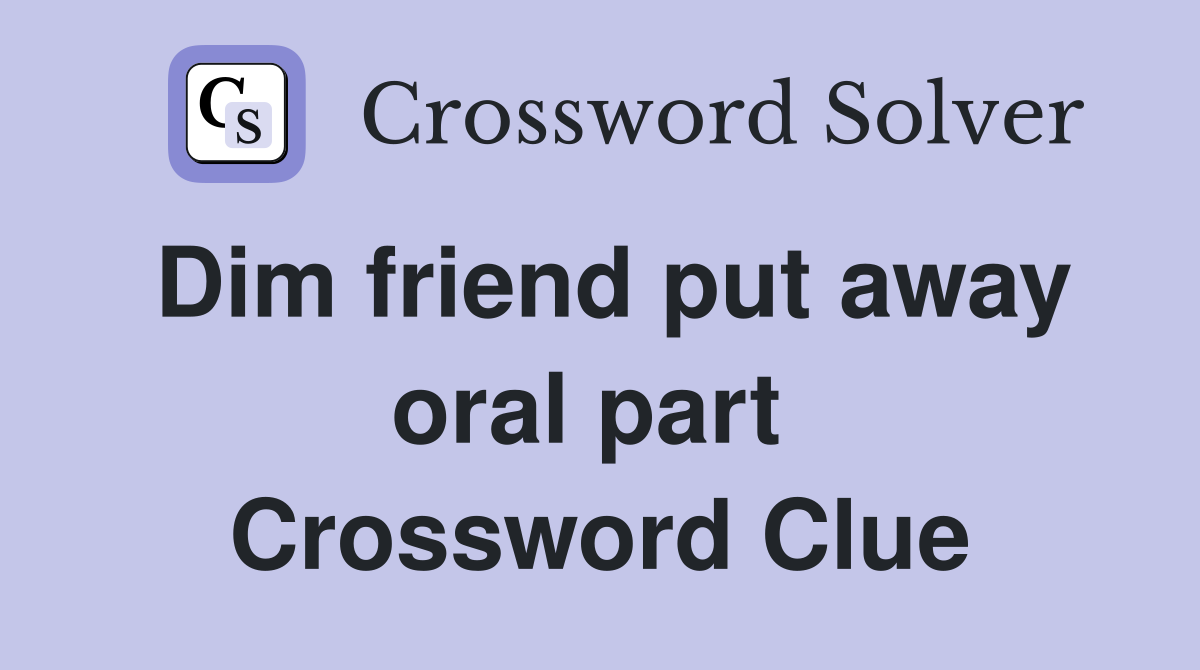 Dim friend put away oral part  Crossword Clue