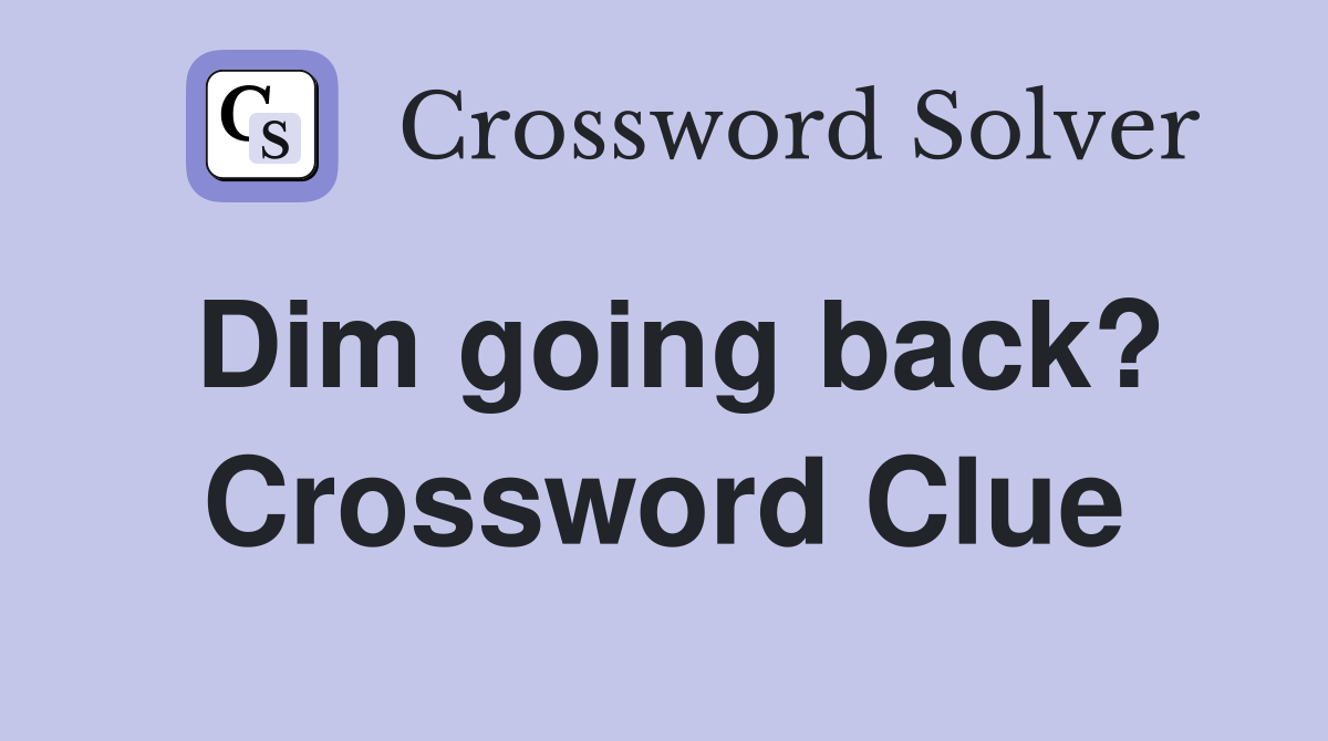 Dim going back? Crossword Clue