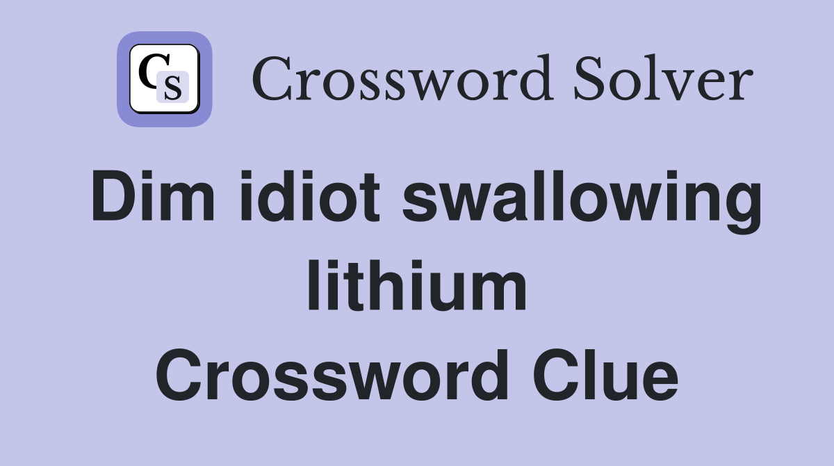 Dim idiot swallowing lithium Crossword Clue