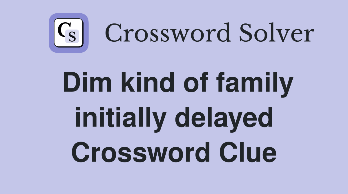 Dim kind of family initially delayed Crossword Clue