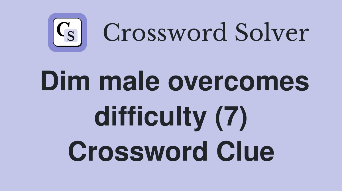 Dim male overcomes difficulty (7) Crossword Clue