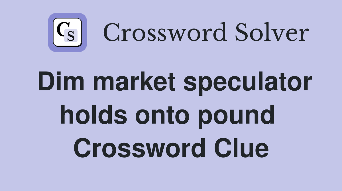 Dim market speculator holds onto pound  Crossword Clue