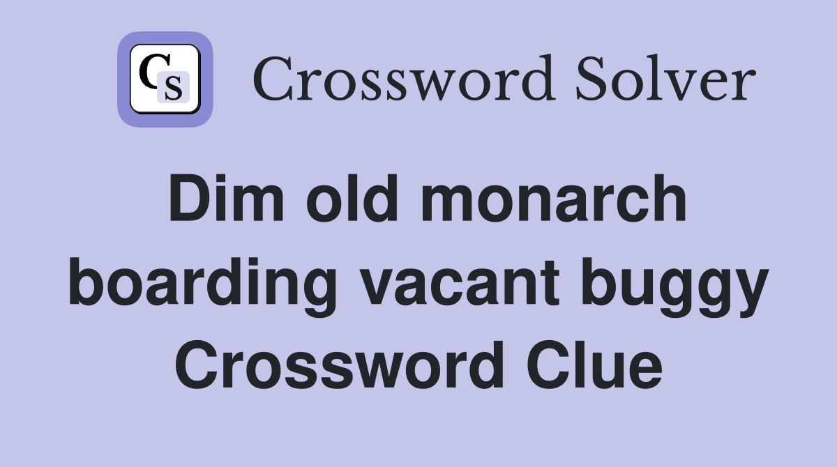 Dim old monarch boarding vacant buggy Crossword Clue