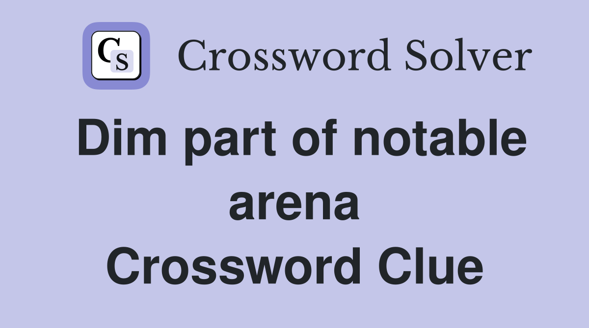 Dim part of notable arena Crossword Clue