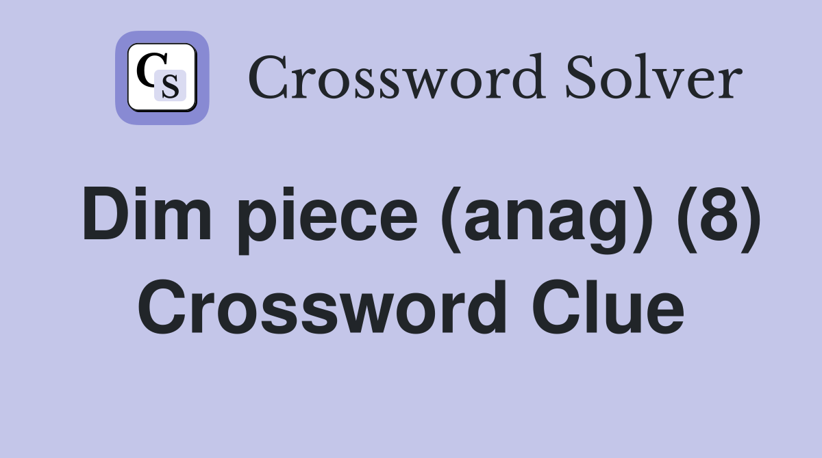 Dim piece (anag) (8) Crossword Clue