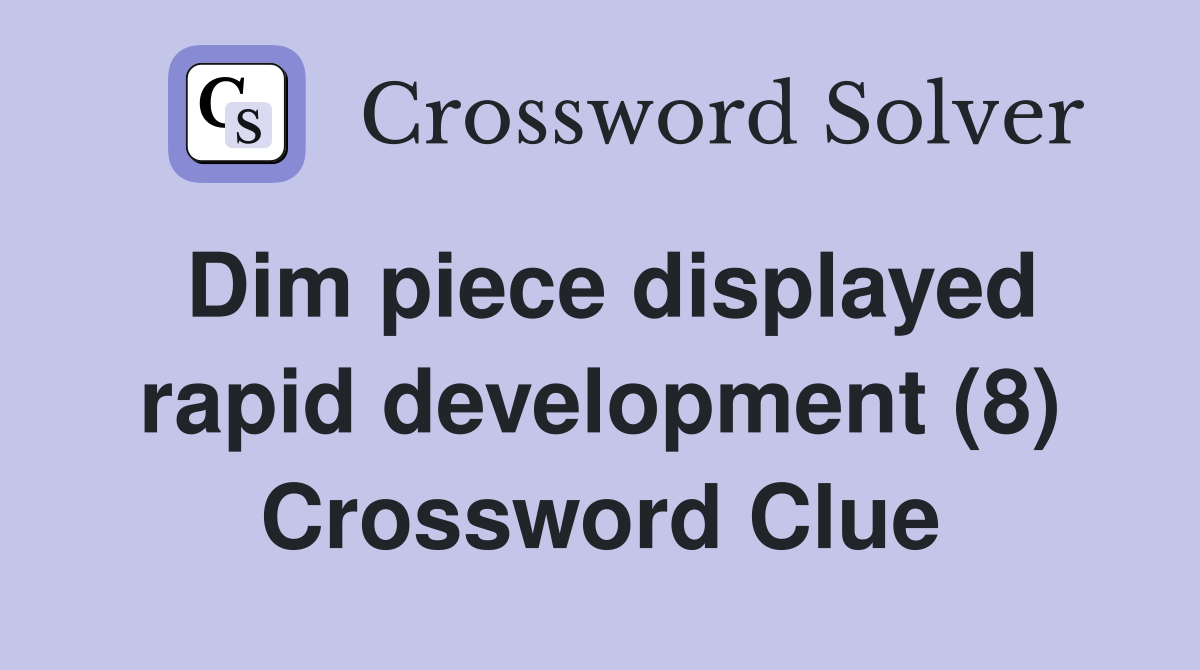 Dim piece displayed rapid development (8) Crossword Clue