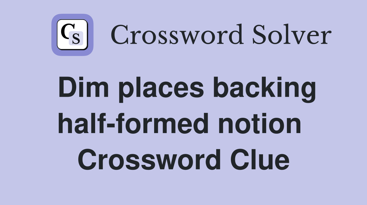 Dim places backing half-formed notion  Crossword Clue