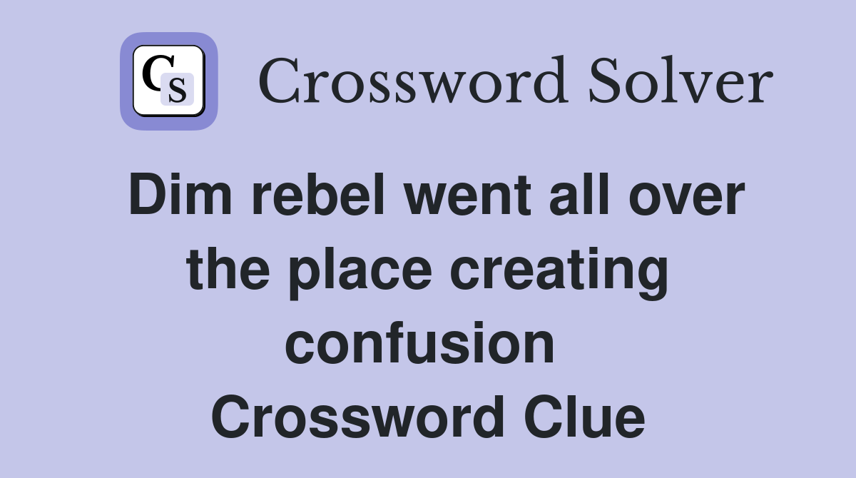 Dim rebel went all over the place creating confusion  Crossword Clue