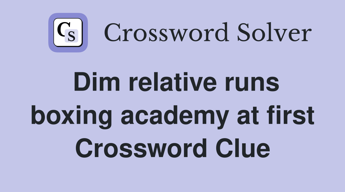 Dim relative runs boxing academy at first Crossword Clue