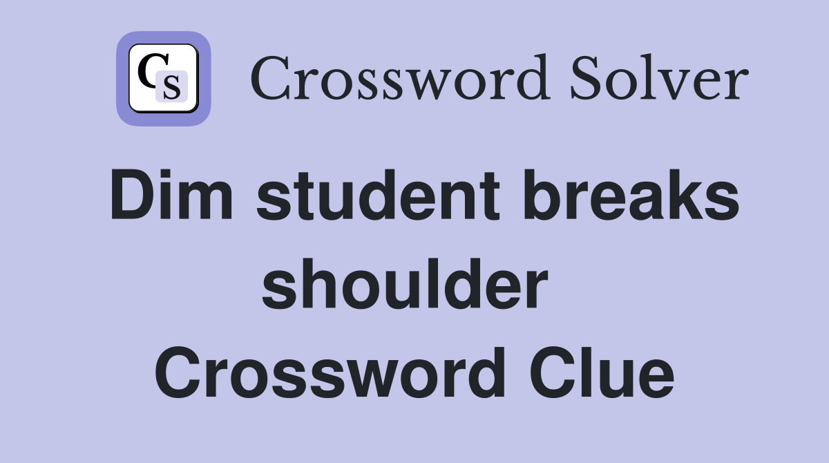 Dim student breaks shoulder  Crossword Clue