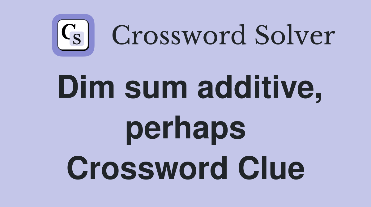 Dim sum additive, perhaps Crossword Clue