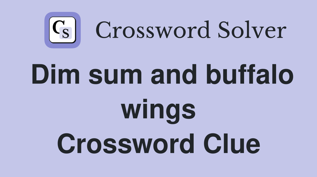 Dim sum and buffalo wings Crossword Clue