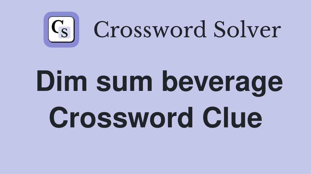 Dim sum beverage Crossword Clue