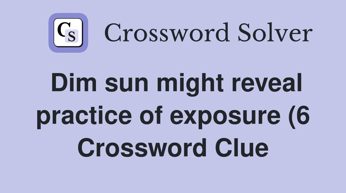 Dim sun might reveal practice of exposure (6) Crossword Clue Answers Dim sun might reveal practice of exposure (6) Crossword Clue Answers