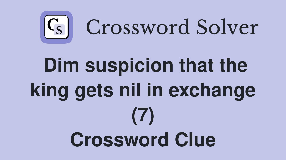 Dim suspicion that the king gets nil in exchange (7) Crossword Clue