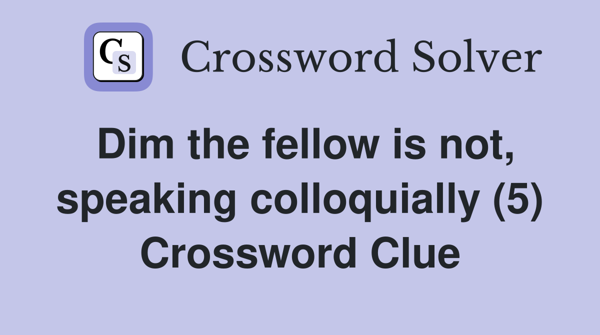 Dim the fellow is not, speaking colloquially (5) Crossword Clue