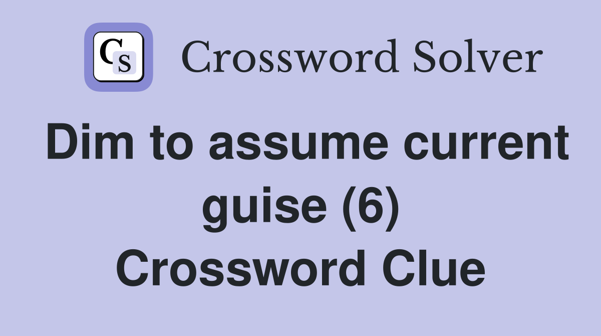 Dim to assume current guise (6) Crossword Clue