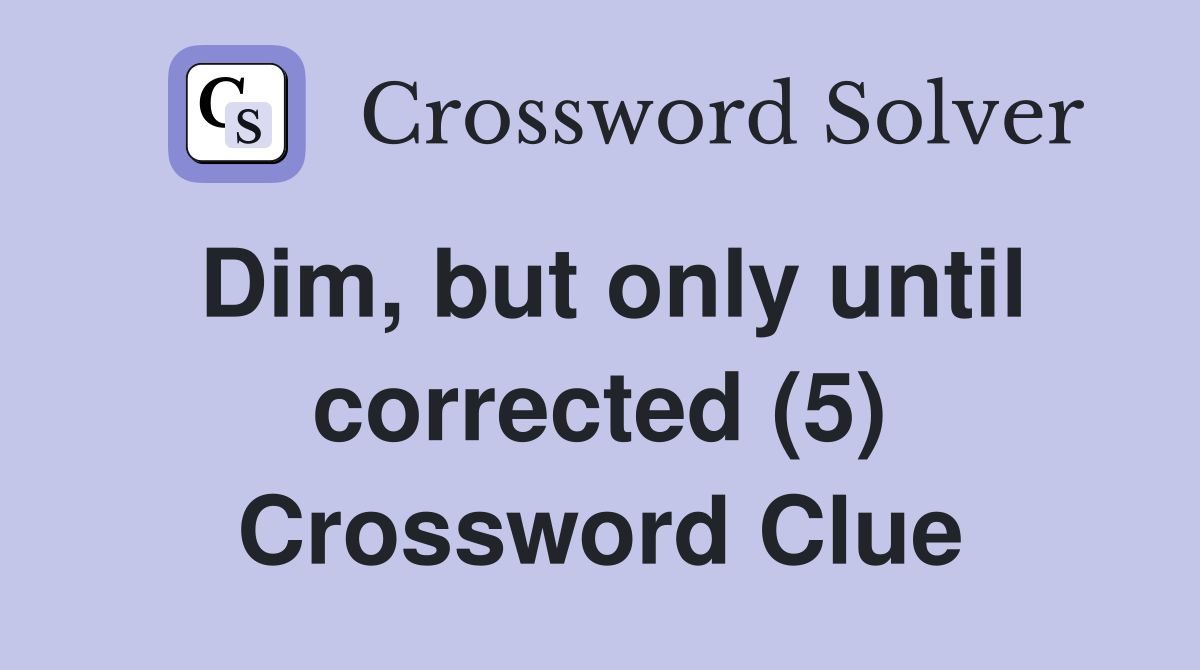 Dim, but only until corrected (5) Crossword Clue