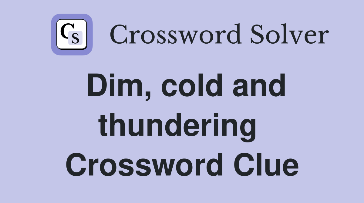 Dim, cold and thundering  Crossword Clue