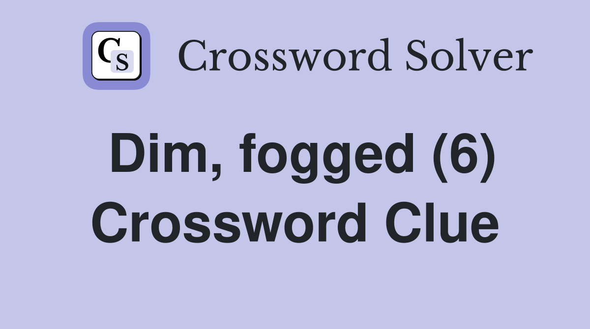 Dim, fogged (6) Crossword Clue