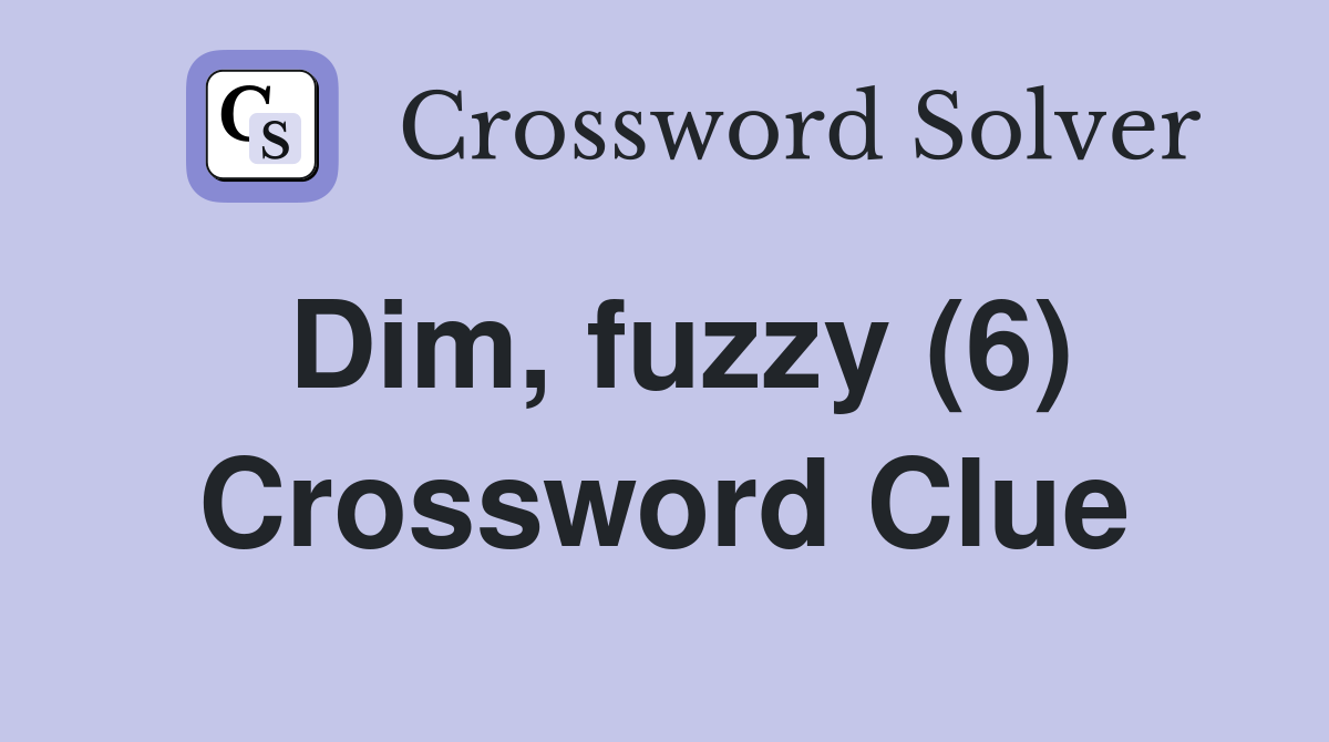Dim, fuzzy (6) Crossword Clue