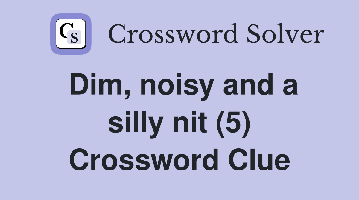 Dim, noisy and a silly nit (5) Crossword Clue