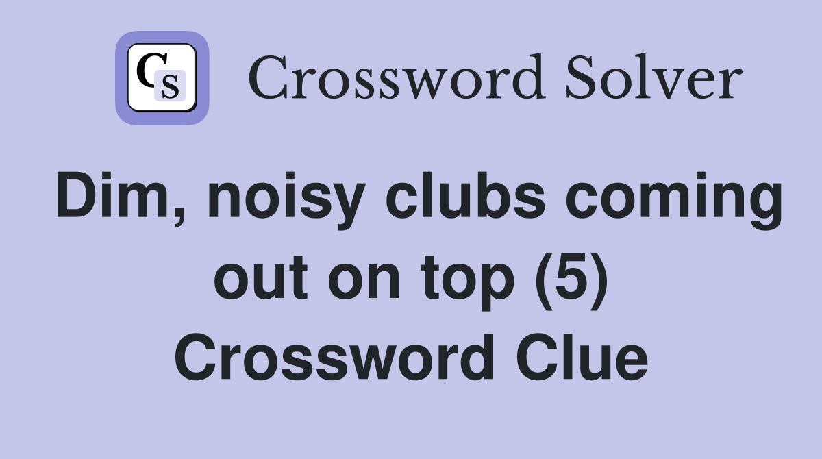 Dim, noisy clubs coming out on top (5) Crossword Clue