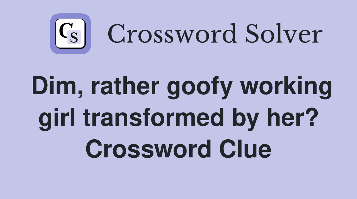 Dim, rather goofy working girl transformed by her? Crossword Clue