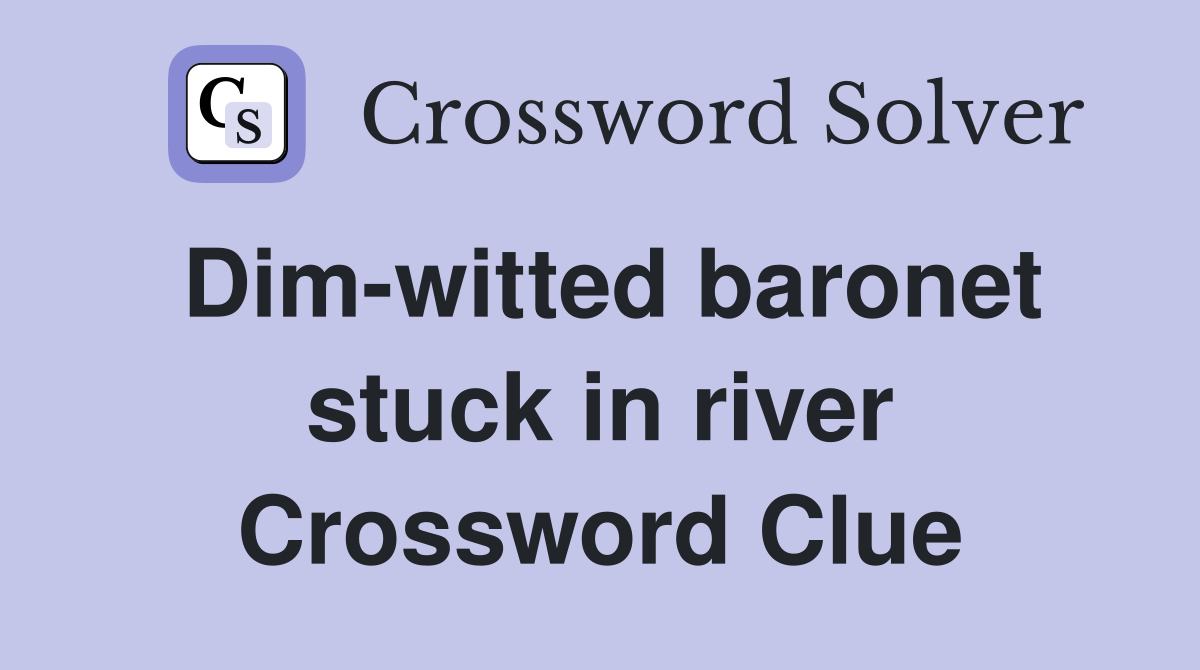 Dim-witted baronet stuck in river Crossword Clue