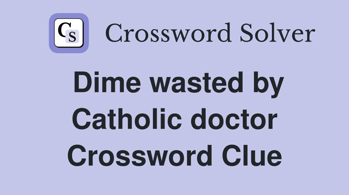 Dime wasted by Catholic doctor Crossword Clue