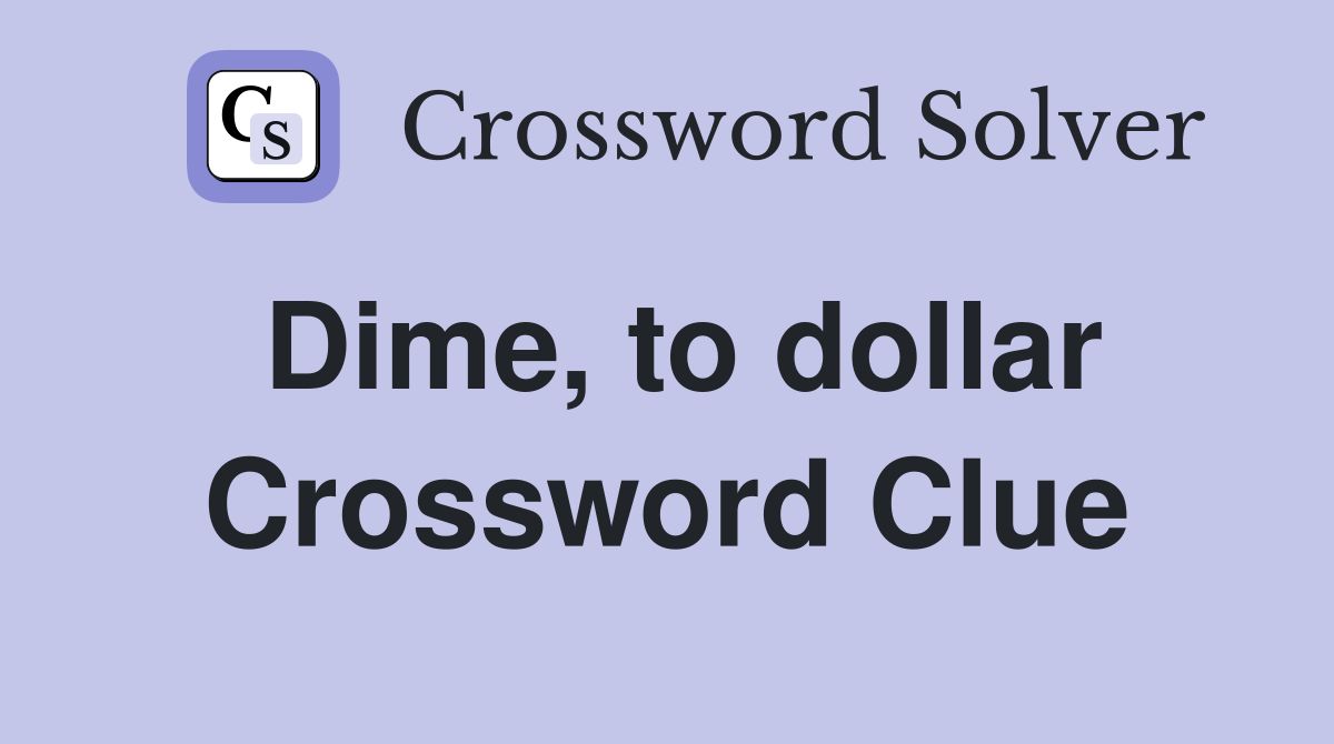 Dime, to dollar Crossword Clue