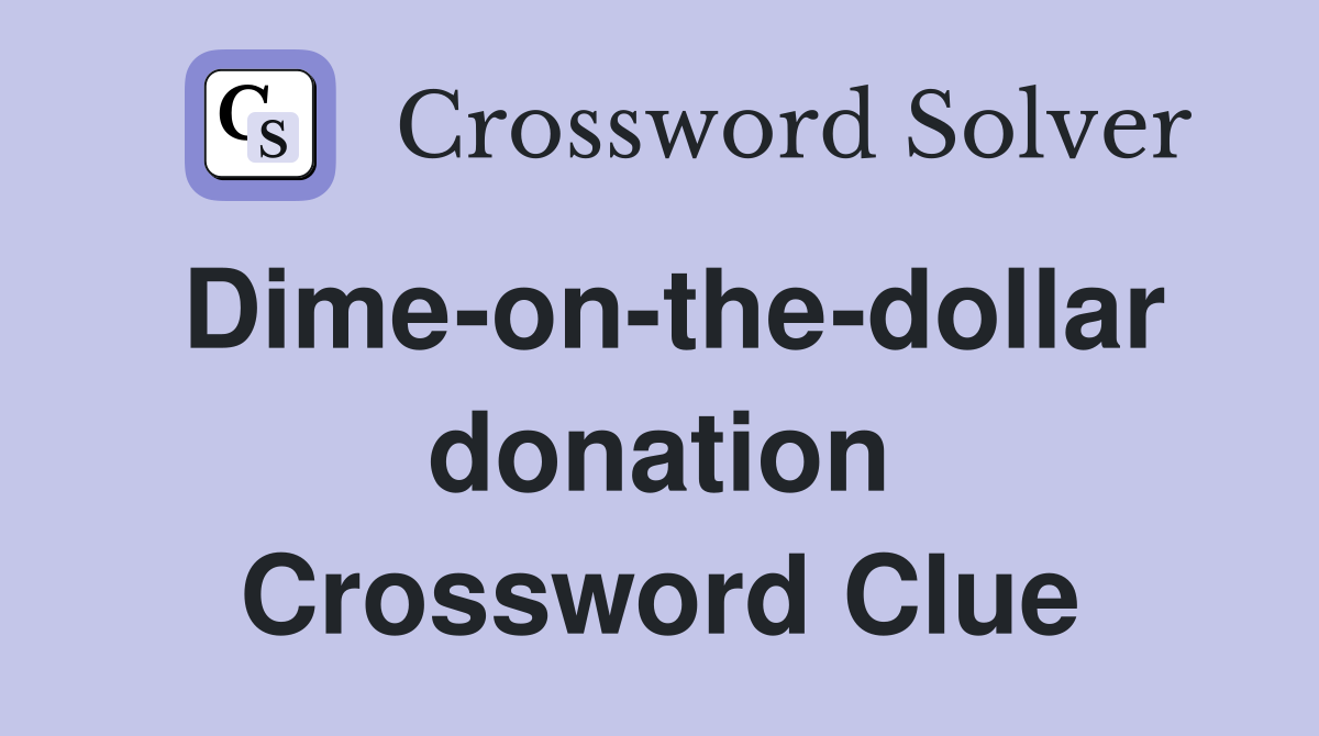 Dime-on-the-dollar donation Crossword Clue