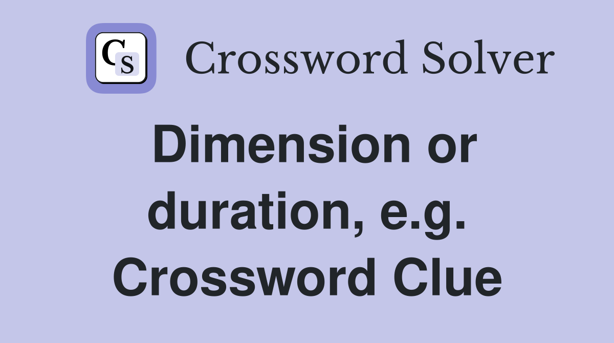 Dimension or duration, e.g. Crossword Clue