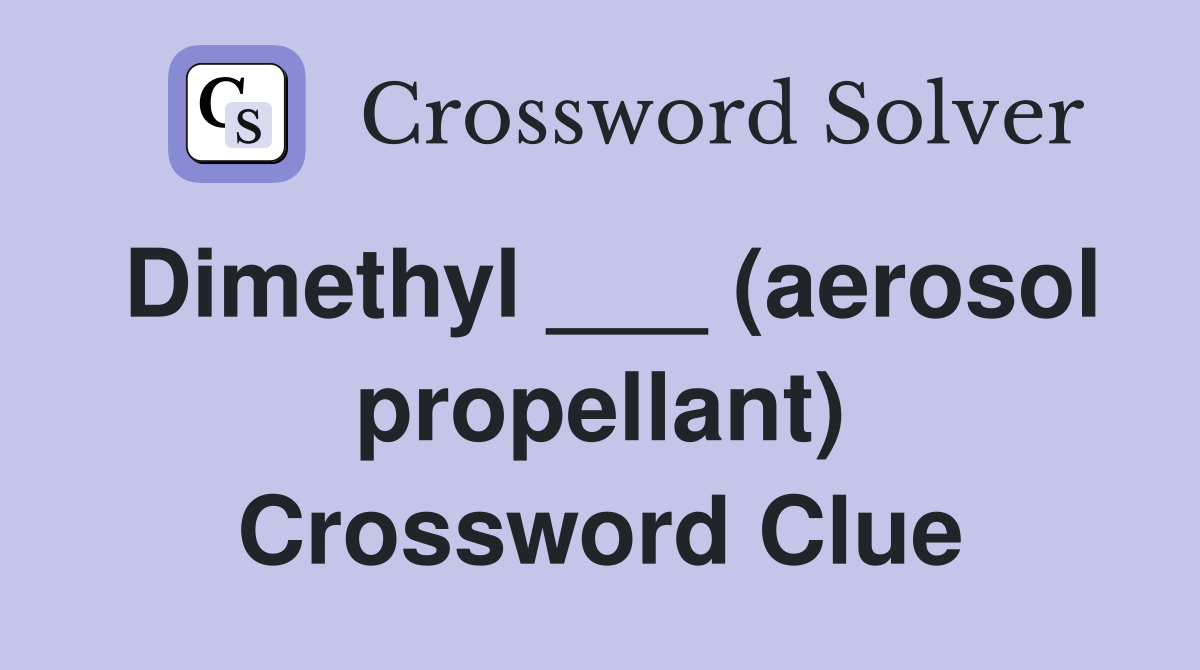 Dimethyl ___ (aerosol propellant) Crossword Clue