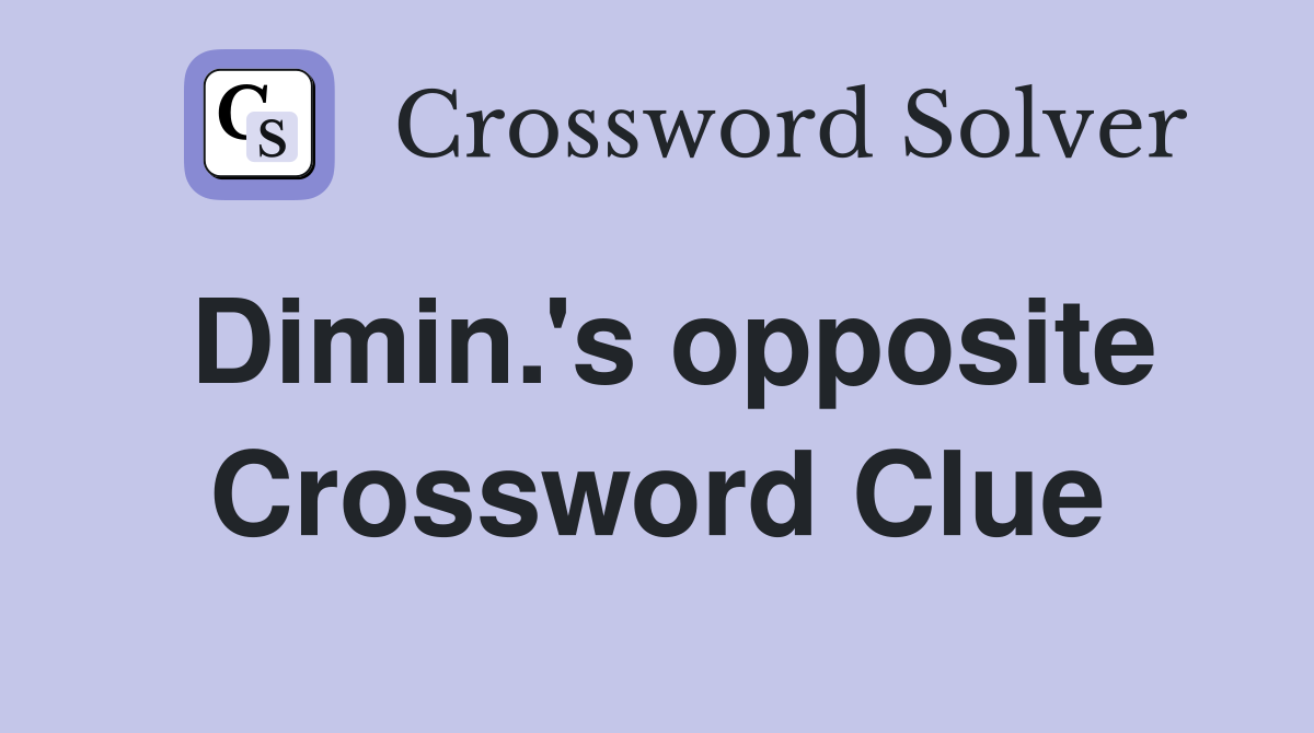 Dimin.'s opposite Crossword Clue