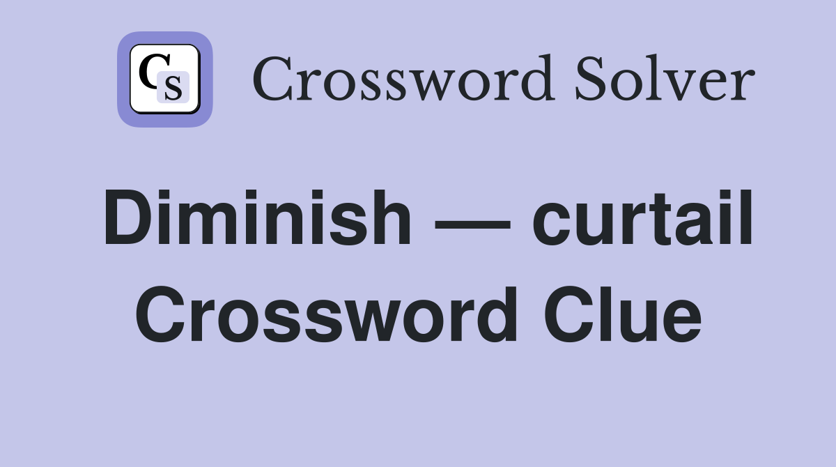 Diminish — curtail Crossword Clue