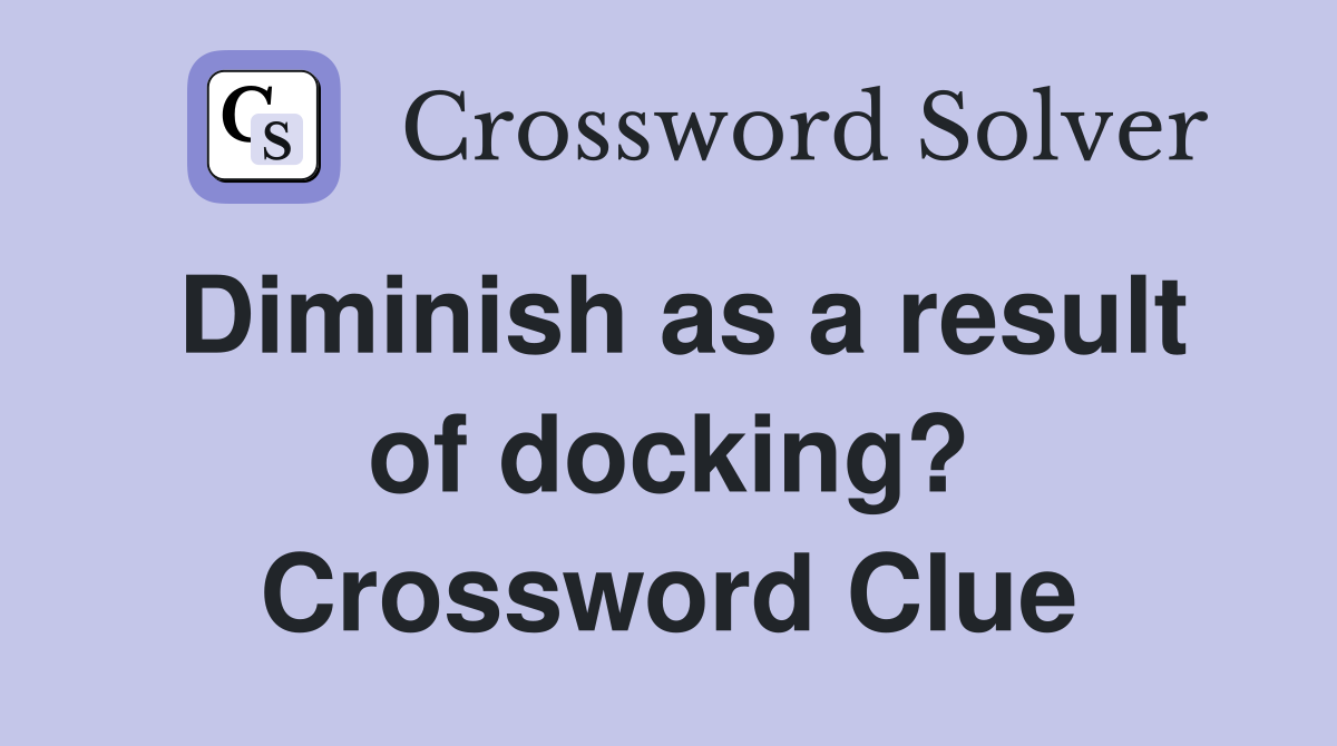 Diminish as a result of docking? Crossword Clue