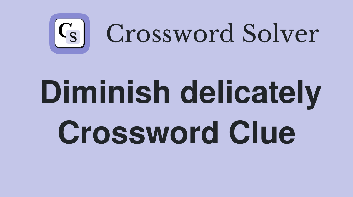 Diminish delicately Crossword Clue