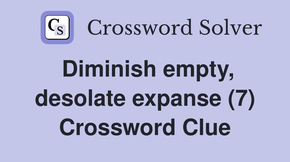 Diminish empty, desolate expanse (7) Crossword Clue