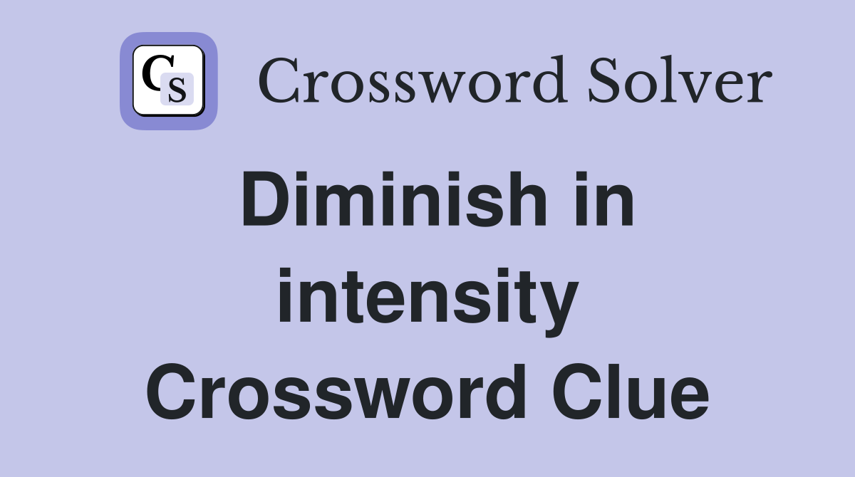 Diminish in intensity Crossword Clue