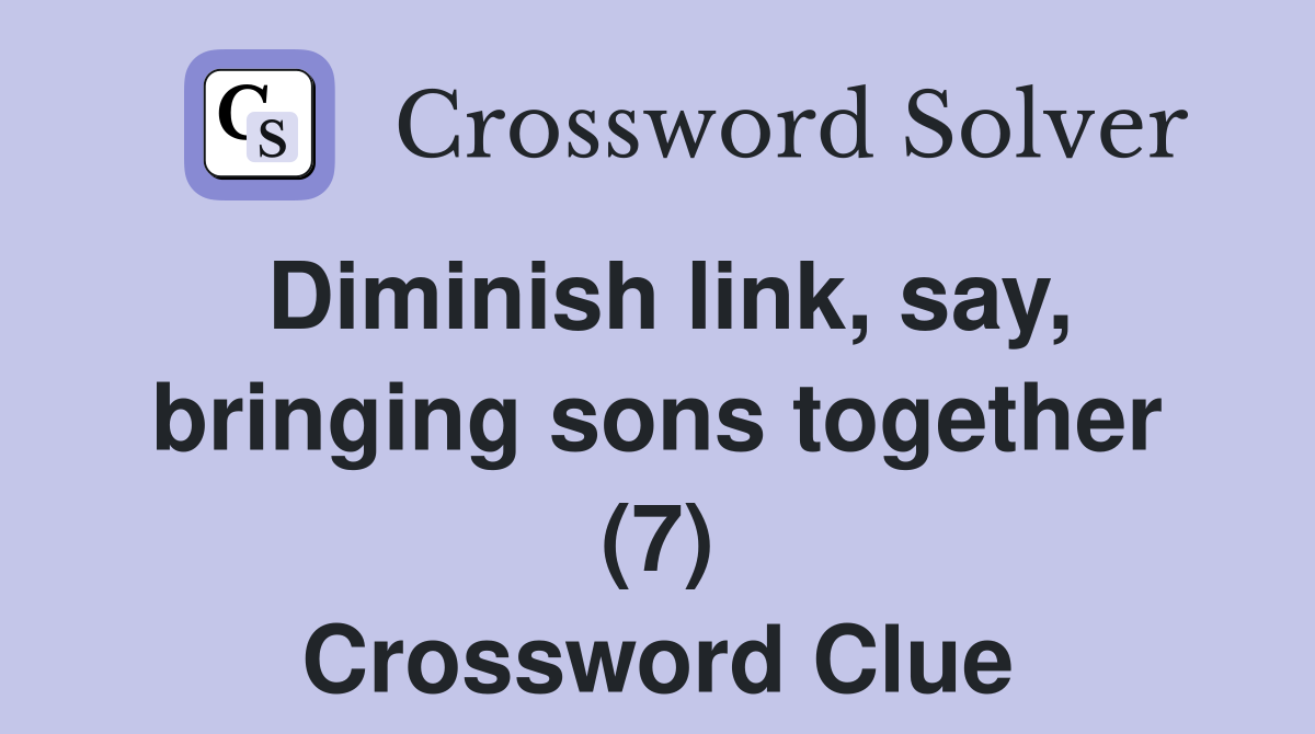 Diminish link, say, bringing sons together (7) Crossword Clue