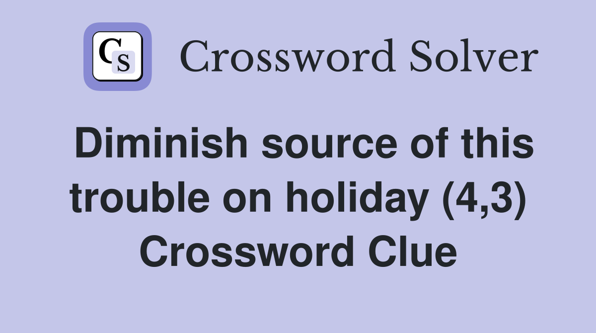 Diminish source of this trouble on holiday (4,3) Crossword Clue
