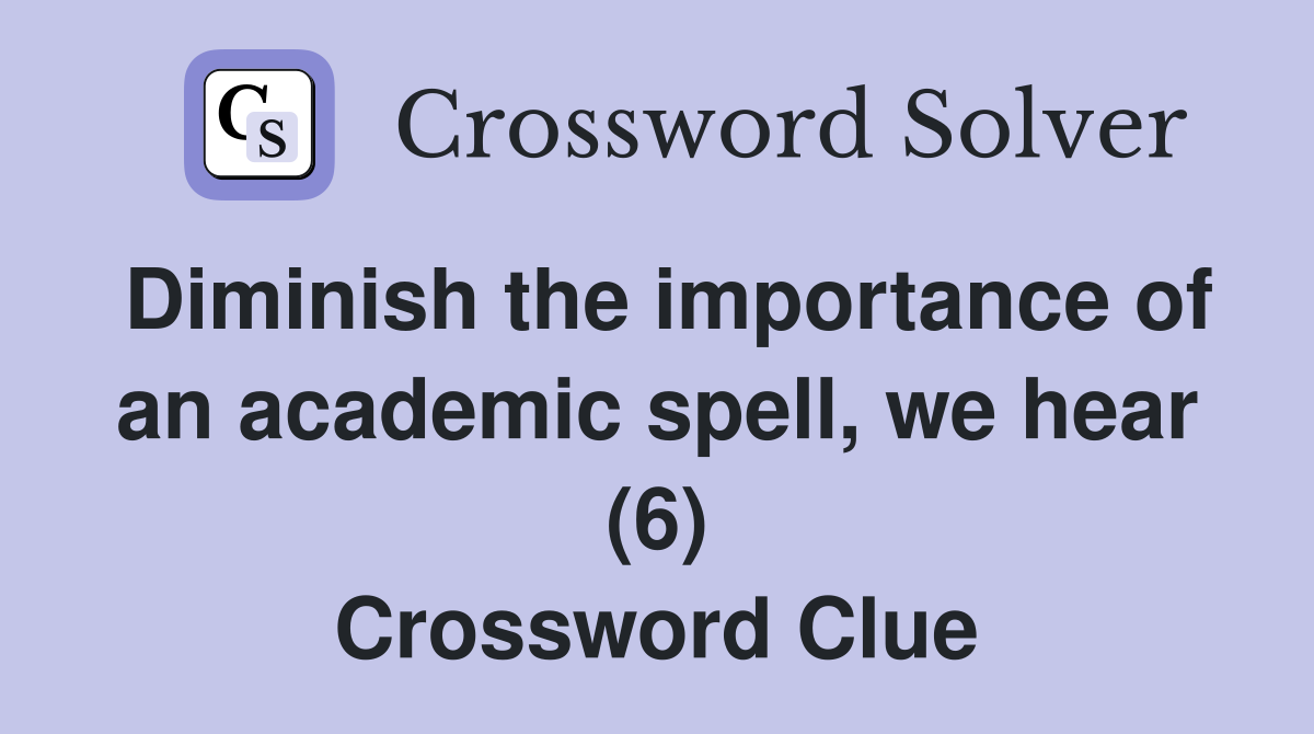Diminish the importance of an academic spell, we hear (6) Crossword Clue