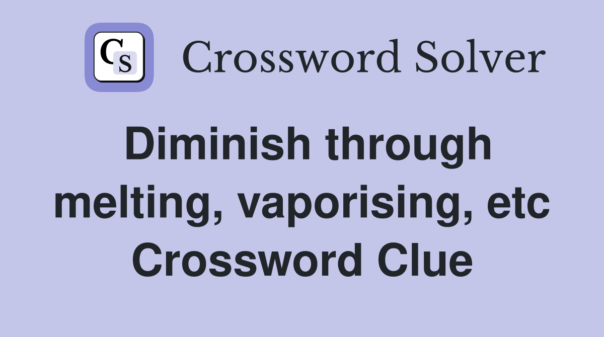 Diminish through melting, vaporising, etc Crossword Clue