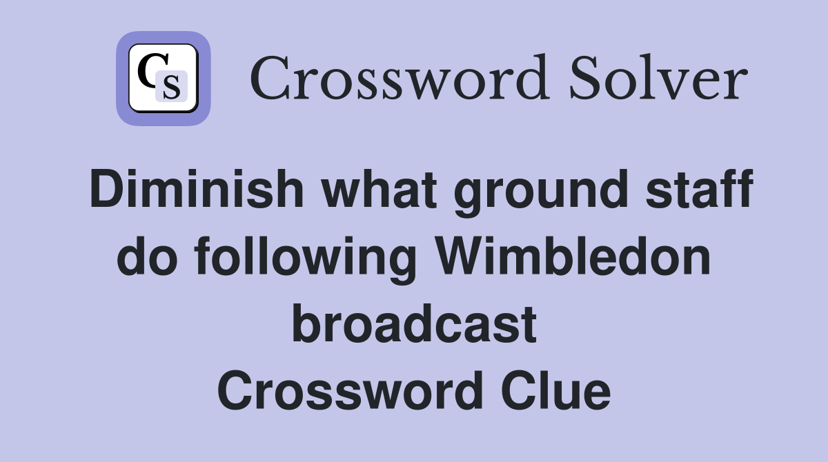 Diminish what ground staff do following Wimbledon broadcast Crossword Clue