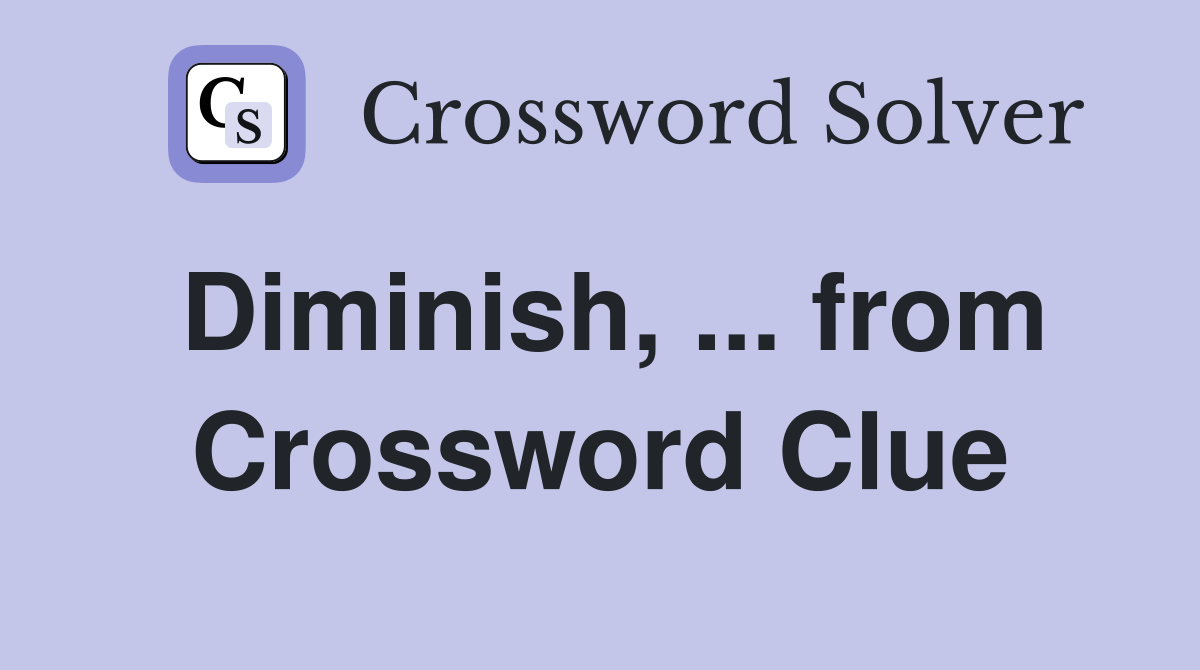 Diminish, ... from Crossword Clue