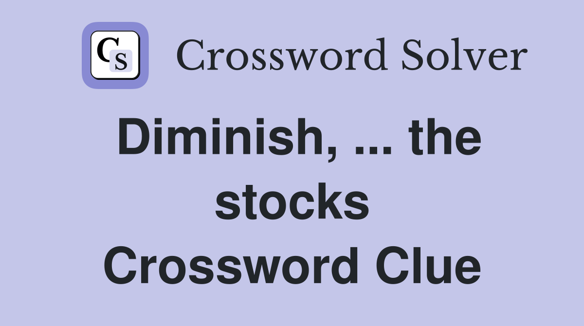 Diminish, ... the stocks Crossword Clue