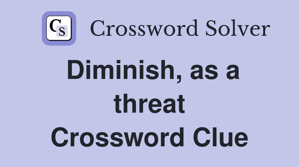 Diminish, as a threat Crossword Clue